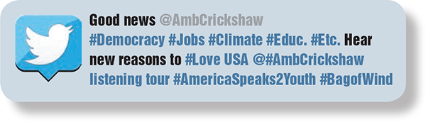 Good news @AmbCrickshaw #Democracy #Jobs #Climate #Educ. #Etc. Hear new reasons to #Love USA @#AmbCrickshaw listening tour #AmericaSpeaks2Youth #BagofWind